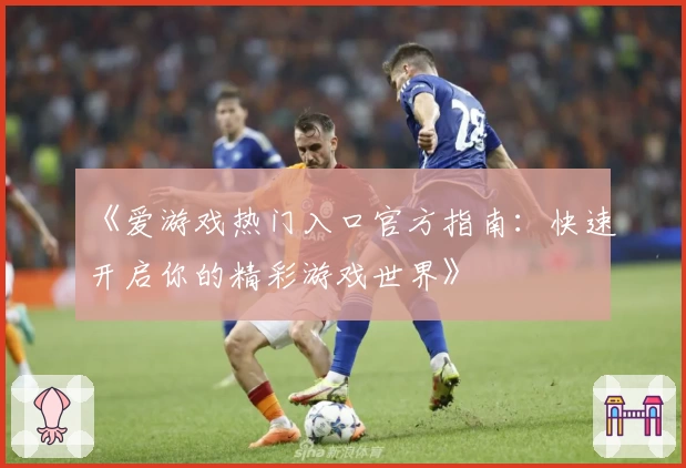《爱游戏热门入口官方指南：快速开启你的精彩游戏世界》