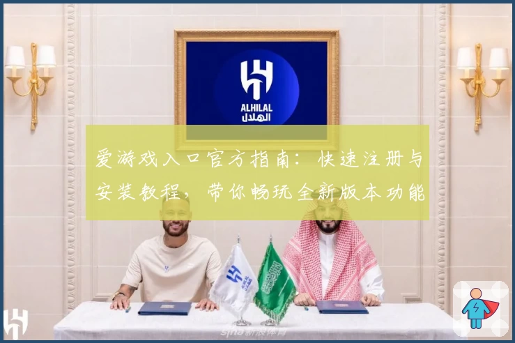 爱游戏入口官方指南：快速注册与安装教程，带你畅玩全新版本功能亮点详解