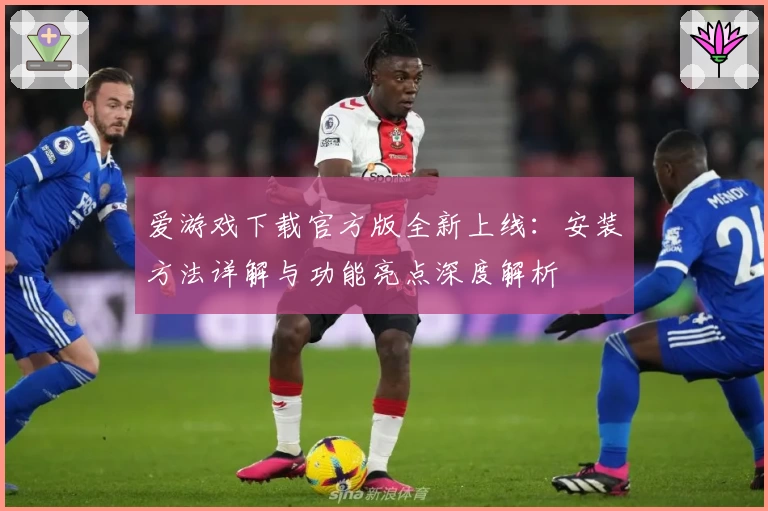 爱游戏下载官方版全新上线：安装方法详解与功能亮点深度解析