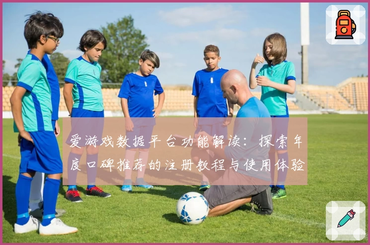 爱游戏数据平台功能解读:探索年度口碑推荐的注册教程与使用体验