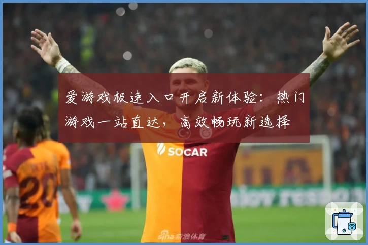 爱游戏极速入口开启新体验：热门游戏一站直达，高效畅玩新选择