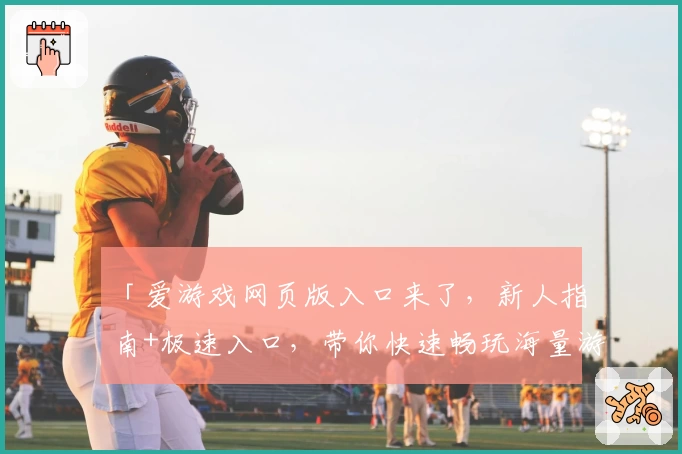 「爱游戏网页版入口来了,新人指南+极速入口,带你快速畅玩海量游戏」
