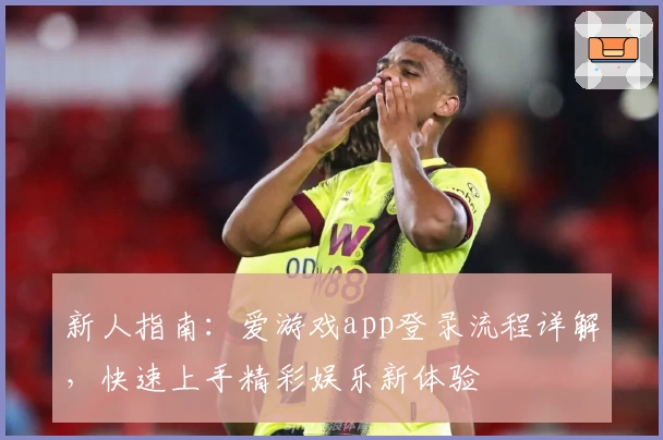 新人指南：爱游戏app登录流程详解，快速上手精彩娱乐新体验