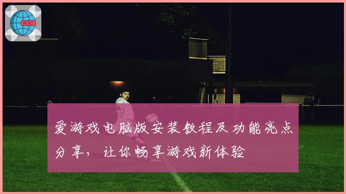 爱游戏电脑版安装教程及功能亮点分享，让你畅享游戏新体验