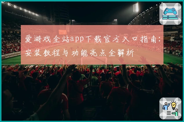 爱游戏全站app下载官方入口指南：安装教程与功能亮点全解析
