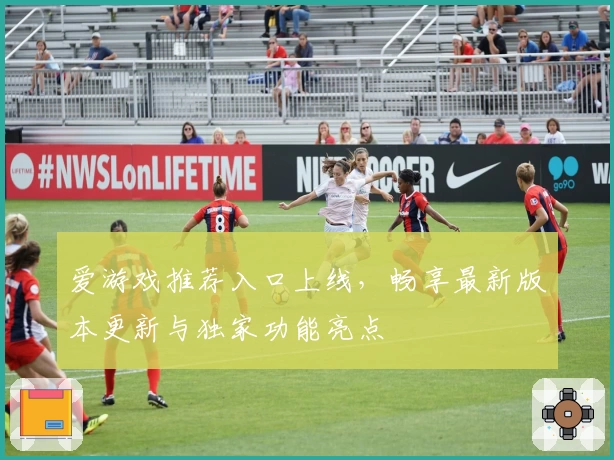 爱游戏推荐入口上线，畅享最新版本更新与独家功能亮点