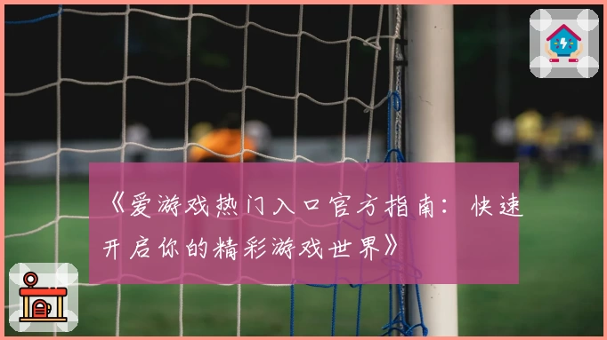 《爱游戏热门入口官方指南：快速开启你的精彩游戏世界》