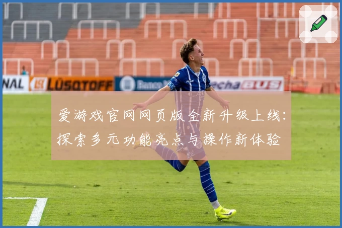 爱游戏官网网页版全新升级上线:探索多元功能亮点与操作新体验