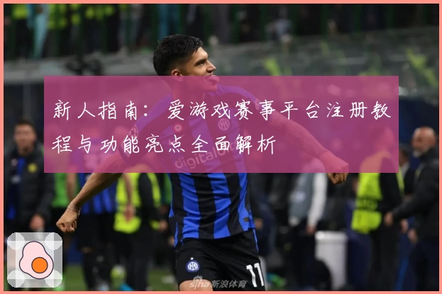 新人指南：爱游戏赛事平台注册教程与功能亮点全面解析