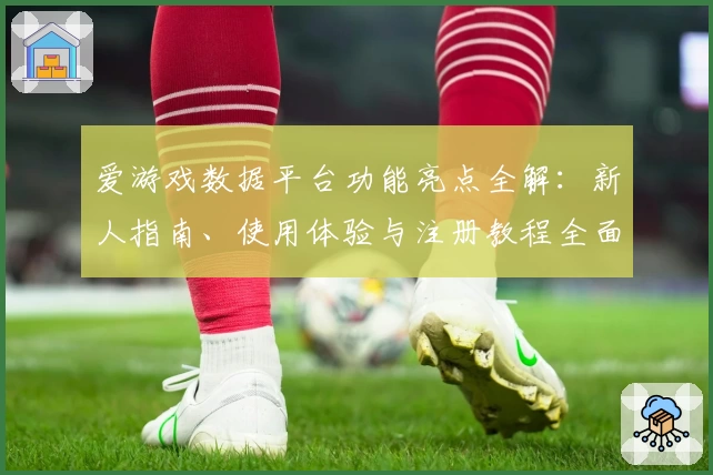 爱游戏数据平台功能亮点全解：新人指南、使用体验与注册教程全面来袭