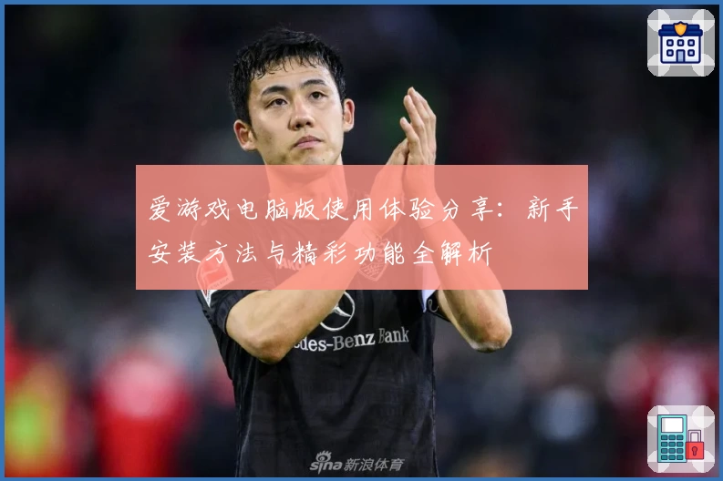 爱游戏电脑版使用体验分享：新手安装方法与精彩功能全解析