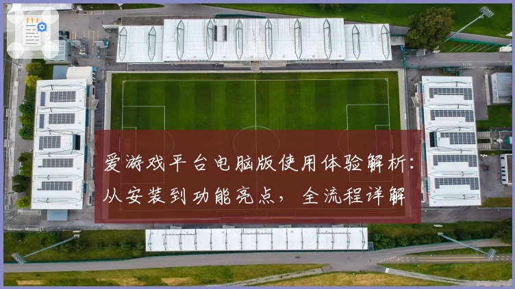 爱游戏平台电脑版使用体验解析：从安装到功能亮点，全流程详解