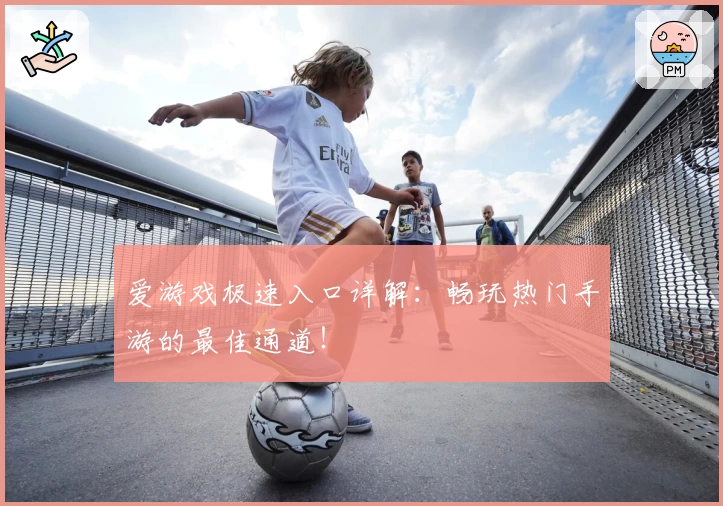 爱游戏极速入口详解：畅玩热门手游的最佳通道！