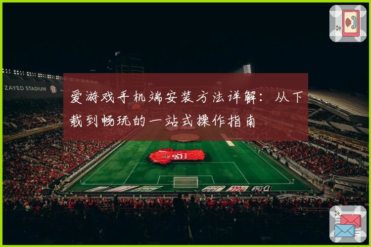 爱游戏手机端安装方法详解：从下载到畅玩的一站式操作指南