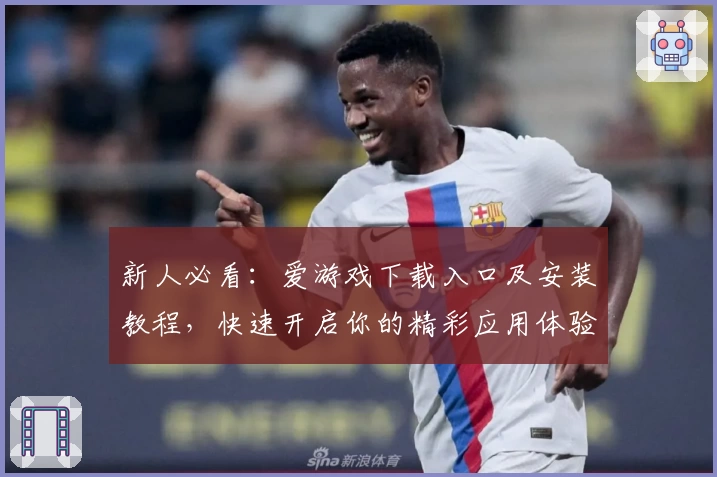 新人必看：爱游戏下载入口及安装教程，快速开启你的精彩应用体验