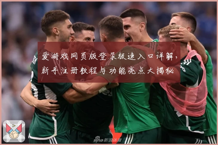 爱游戏网页版登录极速入口详解，新手注册教程与功能亮点大揭秘