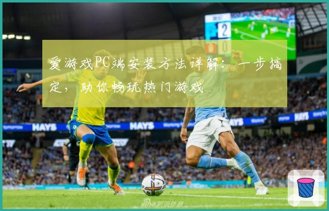 爱游戏PC端安装方法详解:一步搞定,助你畅玩热门游戏