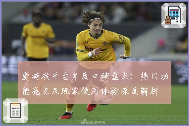 爱游戏平台年度口碑盘点：热门功能亮点及玩家使用体验深度解析