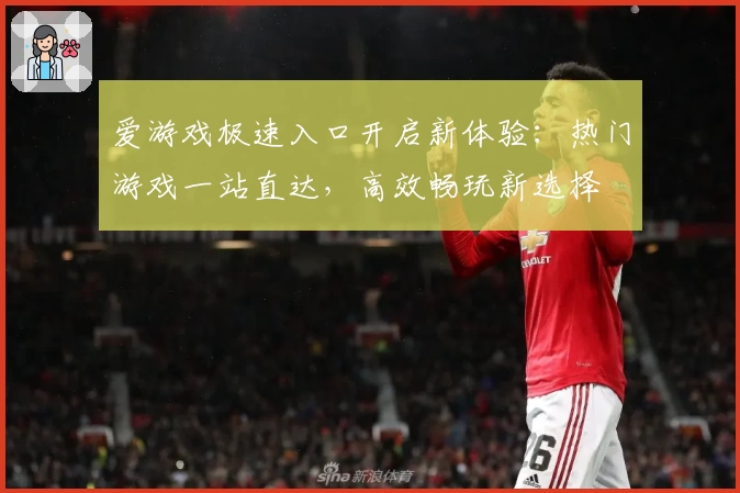 爱游戏极速入口开启新体验：热门游戏一站直达，高效畅玩新选择