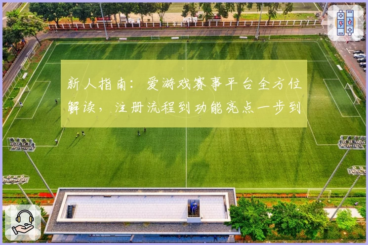 新人指南：爱游戏赛事平台全方位解读，注册流程到功能亮点一步到位