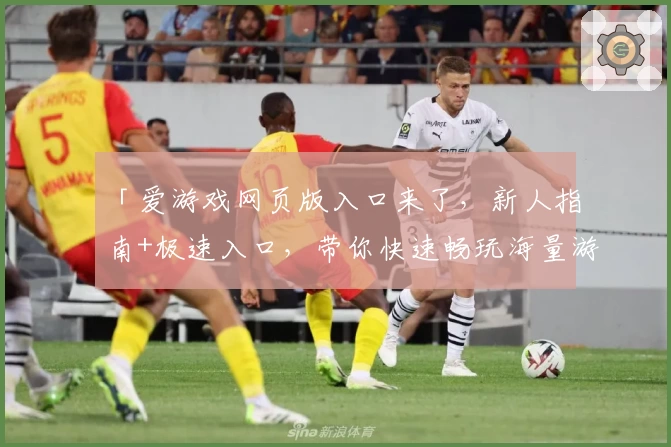 「爱游戏网页版入口来了，新人指南+极速入口，带你快速畅玩海量游戏」