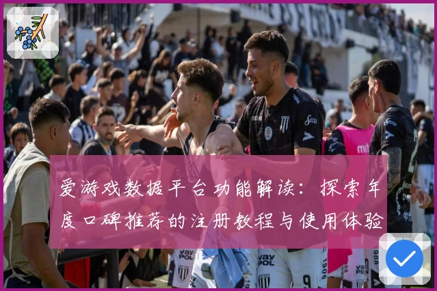 爱游戏数据平台功能解读：探索年度口碑推荐的注册教程与使用体验