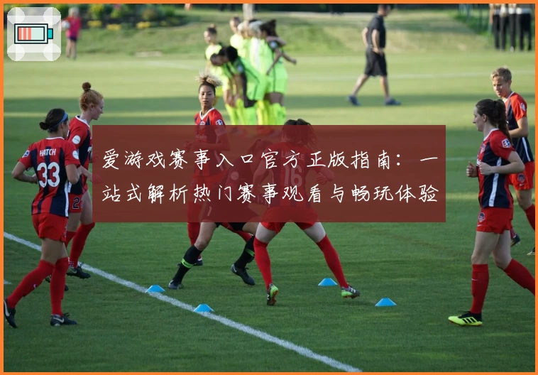 爱游戏赛事入口官方正版指南：一站式解析热门赛事观看与畅玩体验
