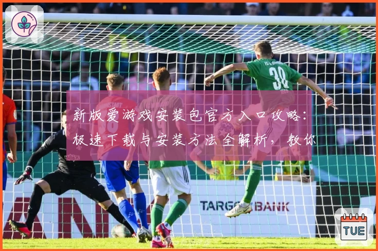 新版爱游戏安装包官方入口攻略：极速下载与安装方法全解析，教你轻松玩转热门应用