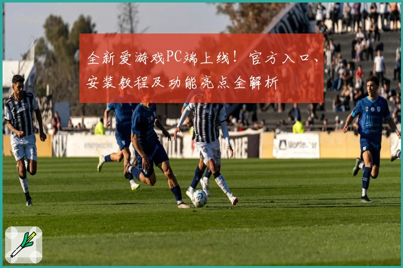 全新爱游戏PC端上线!官方入口、安装教程及功能亮点全解析