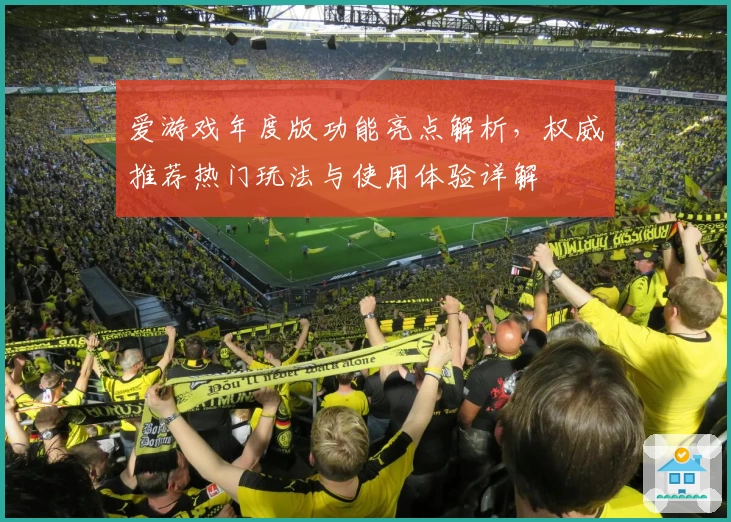 爱游戏年度版功能亮点解析，权威推荐热门玩法与使用体验详解